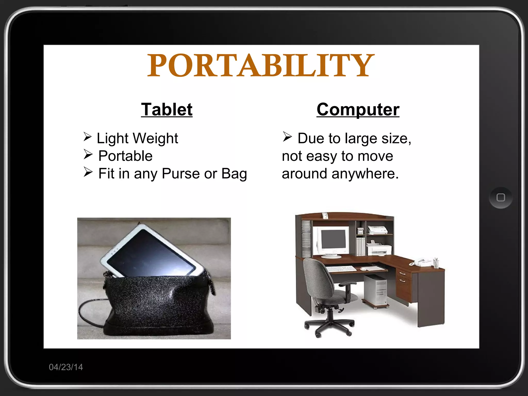 PORTABILITY
04/23/14
Tablet
 Light Weight
 Portable
 Fit in any Purse or Bag
Computer
 Due to large size,
not easy to move
around anywhere.
 