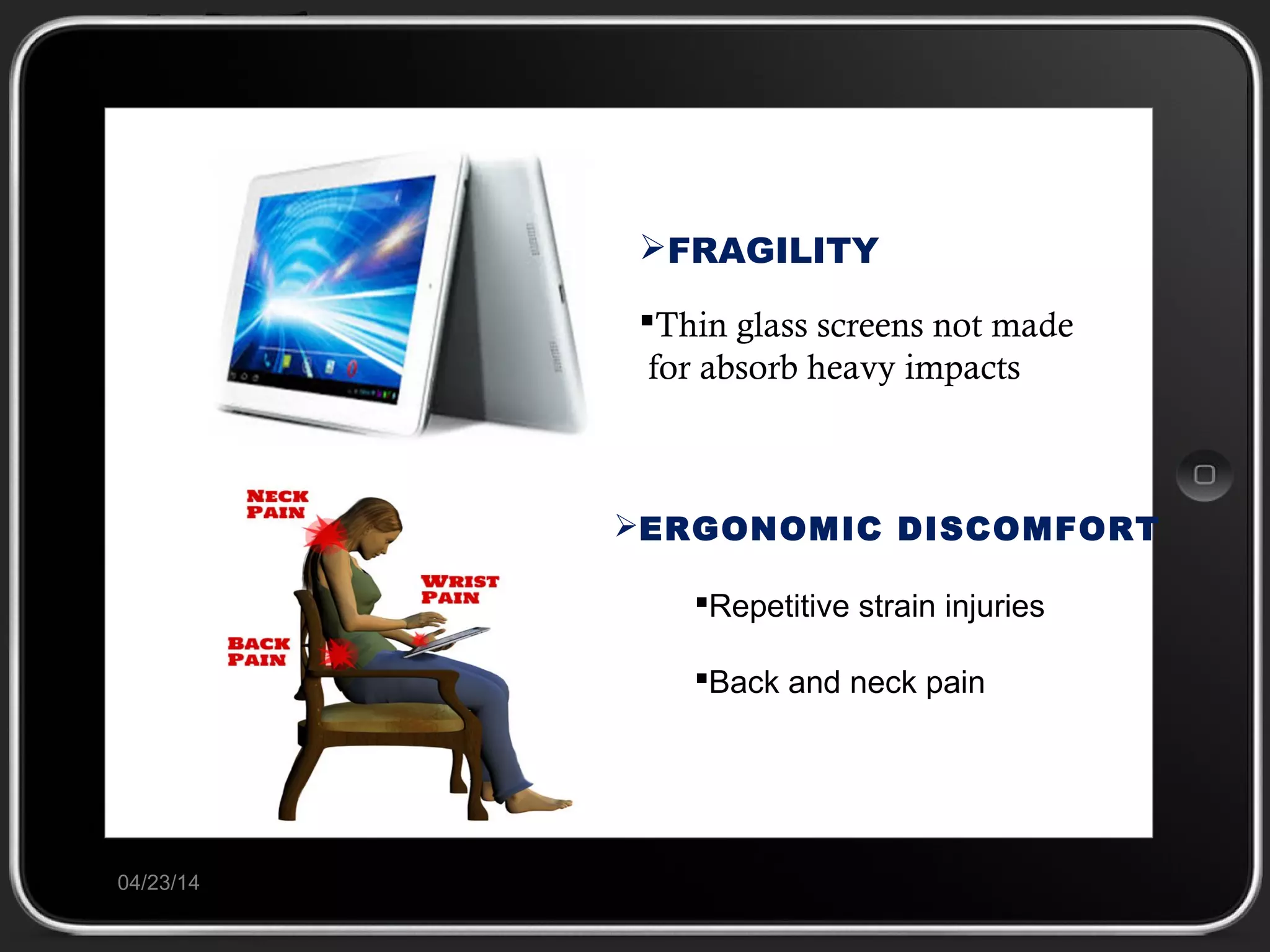 04/23/14
Thin glass screens not made
for absorb heavy impacts
ERGONOMIC DISCOMFORT
FRAGILITY
Repetitive strain injuries
Back and neck pain
 