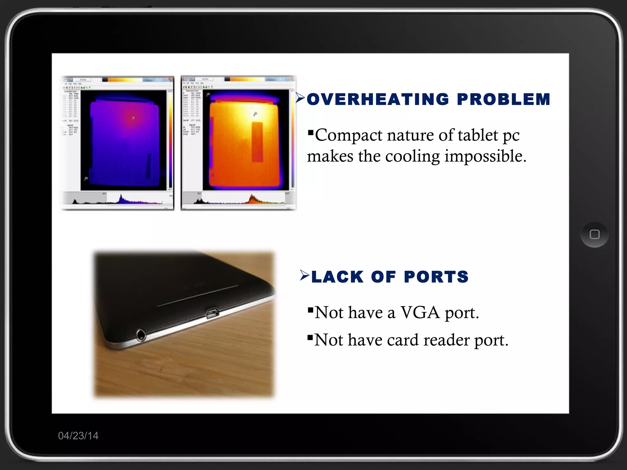 04/23/14
OVERHEATING PROBLEM
Compact nature of tablet pc
makes the cooling impossible.
LACK OF PORTS
Not have a VGA port.
Not have card reader port.
 