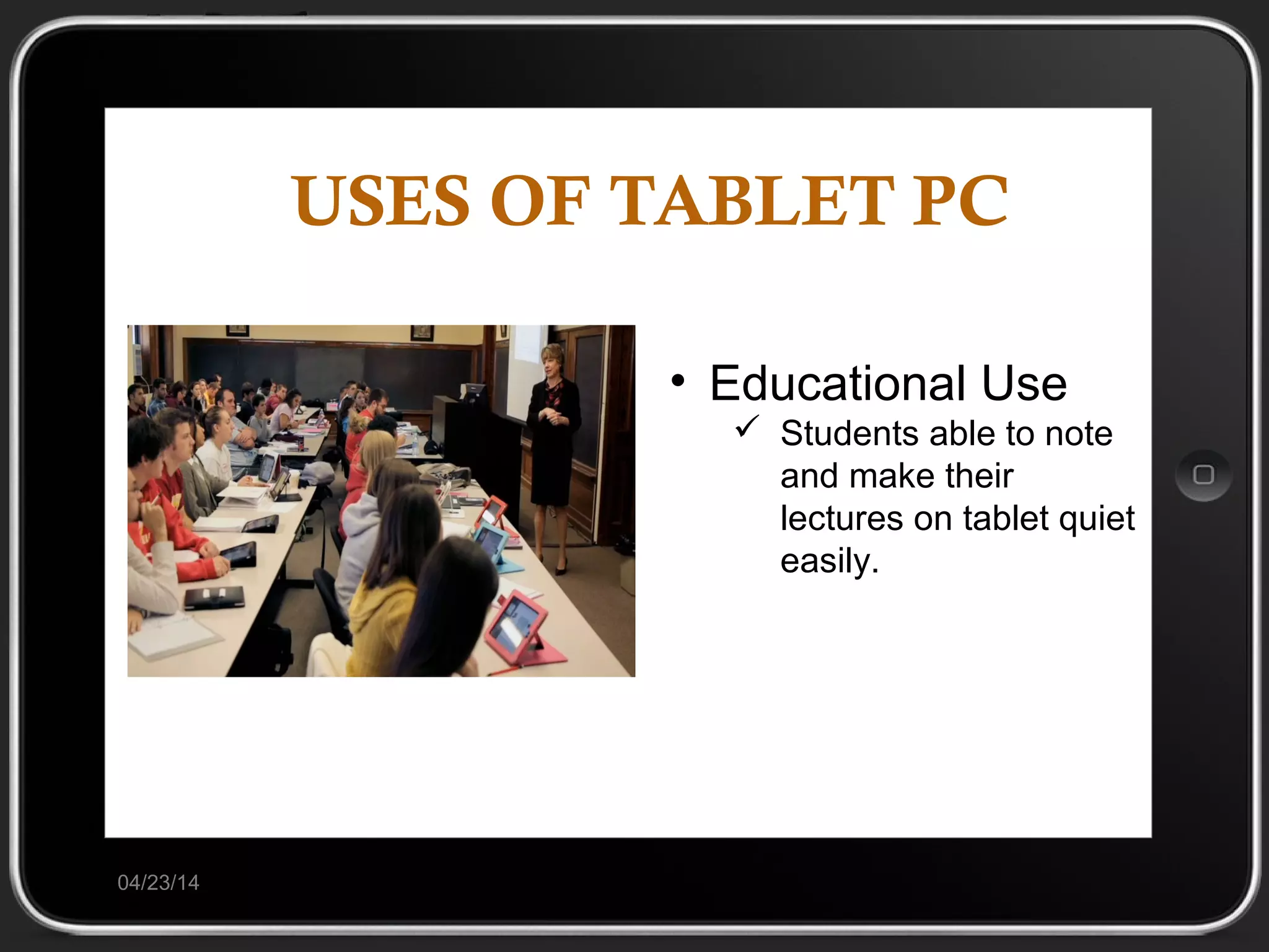 USES OF TABLET PC
04/23/14
• Educational Use
 Students able to note
and make their
lectures on tablet quiet
easily.
 