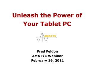 Unleash the Power ofYour Tablet PC Fred Feldon AMATYC Webinar February 16, 2011 