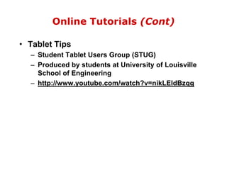 Online Tutorials (Cont)Tablet TipsStudent Tablet Users Group (STUG)Produced by students at University of Louisville School of Engineeringhttp://www.youtube.com/watch?v=nikLEIdBzqg