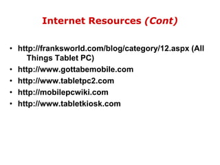 Internet Resources (Cont)http://franksworld.com/blog/category/12.aspx (All     Things Tablet PC)http://www.gottabemobile.comhttp://www.tabletpc2.comhttp://mobilepcwiki.comhttp://www.tabletkiosk.com