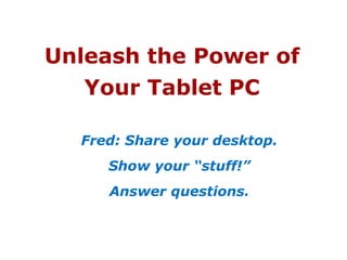 Unleash the Power ofYour Tablet PCFred: Share your desktop. Show your “stuff!”Answer questions.