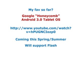 My fav so far?Google “Honeycomb” Android 3.0 Tablet OShttp://www.youtube.com/watch?v=hPUGNCIozp0Coming this Spring/SummerWill support Flash