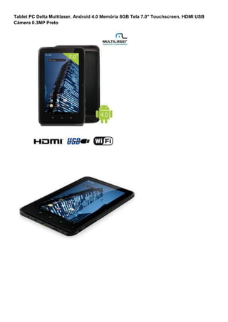 Tablet PC Delta Multilaser, Android 4.0 Memória 8GB Tela 7.0" Touchscreen, HDMI USB
Câmera 0.3MP Preto
 