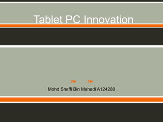 Tablet PC Innovation




            ❧      ❧
  Mohd Shaffi Bin Mahadi A124280
 