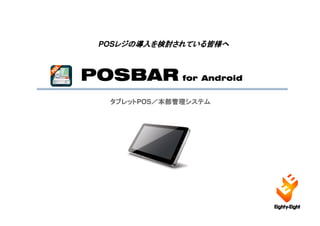 POSレジの導入を検討されている皆様へ
    レジの導入を検討されている皆様へ
    レジ      されている皆様



POSBAR for Android
   タブレットPOS／本部管理システム
   タブレット   ／本部管理システム
 