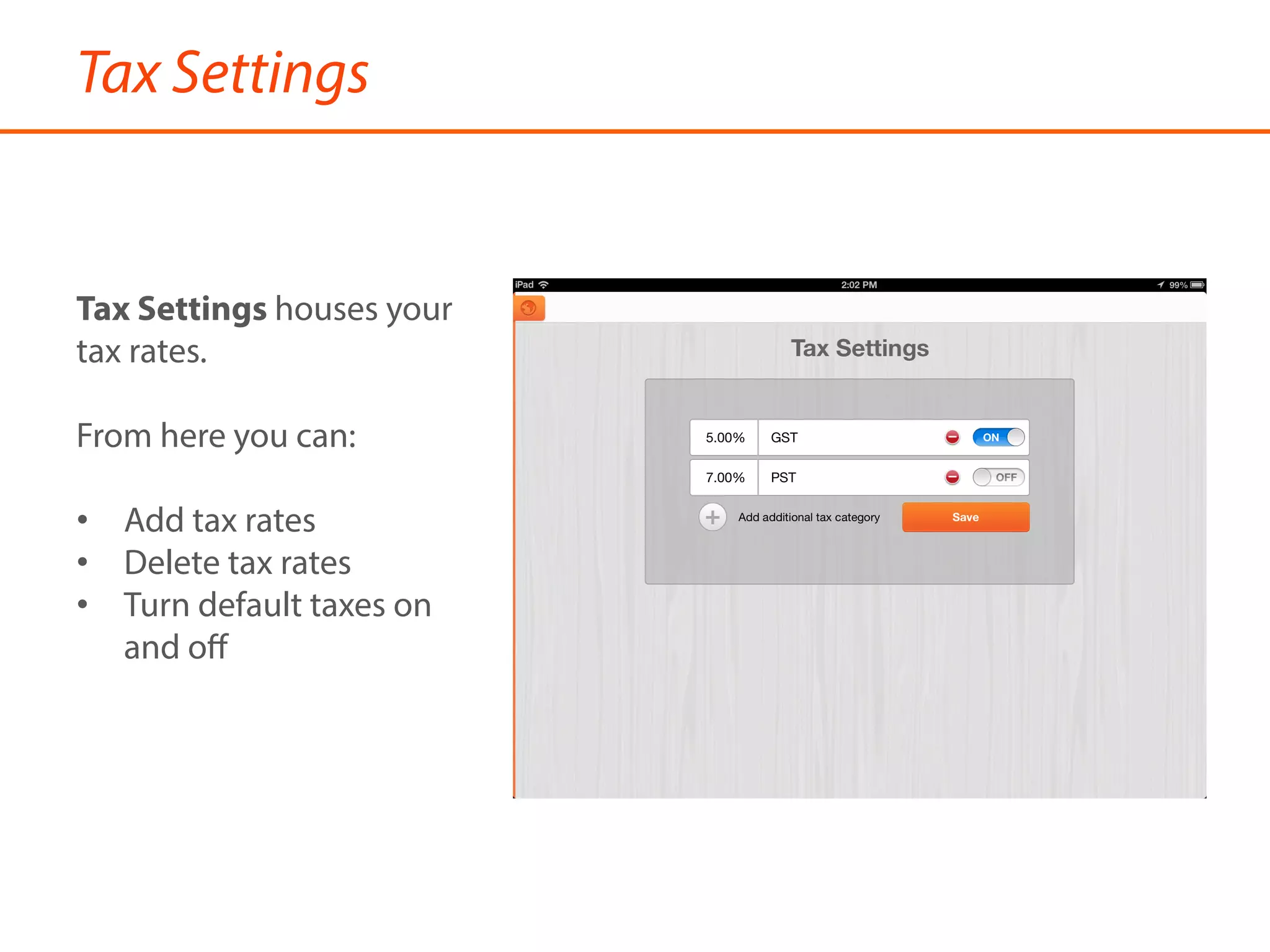 Tax Settings
Tax Settings houses your
tax rates.
From here you can:
•  Add tax rates
•  Delete tax rates
•  Turn default taxes on
and oﬀ
 