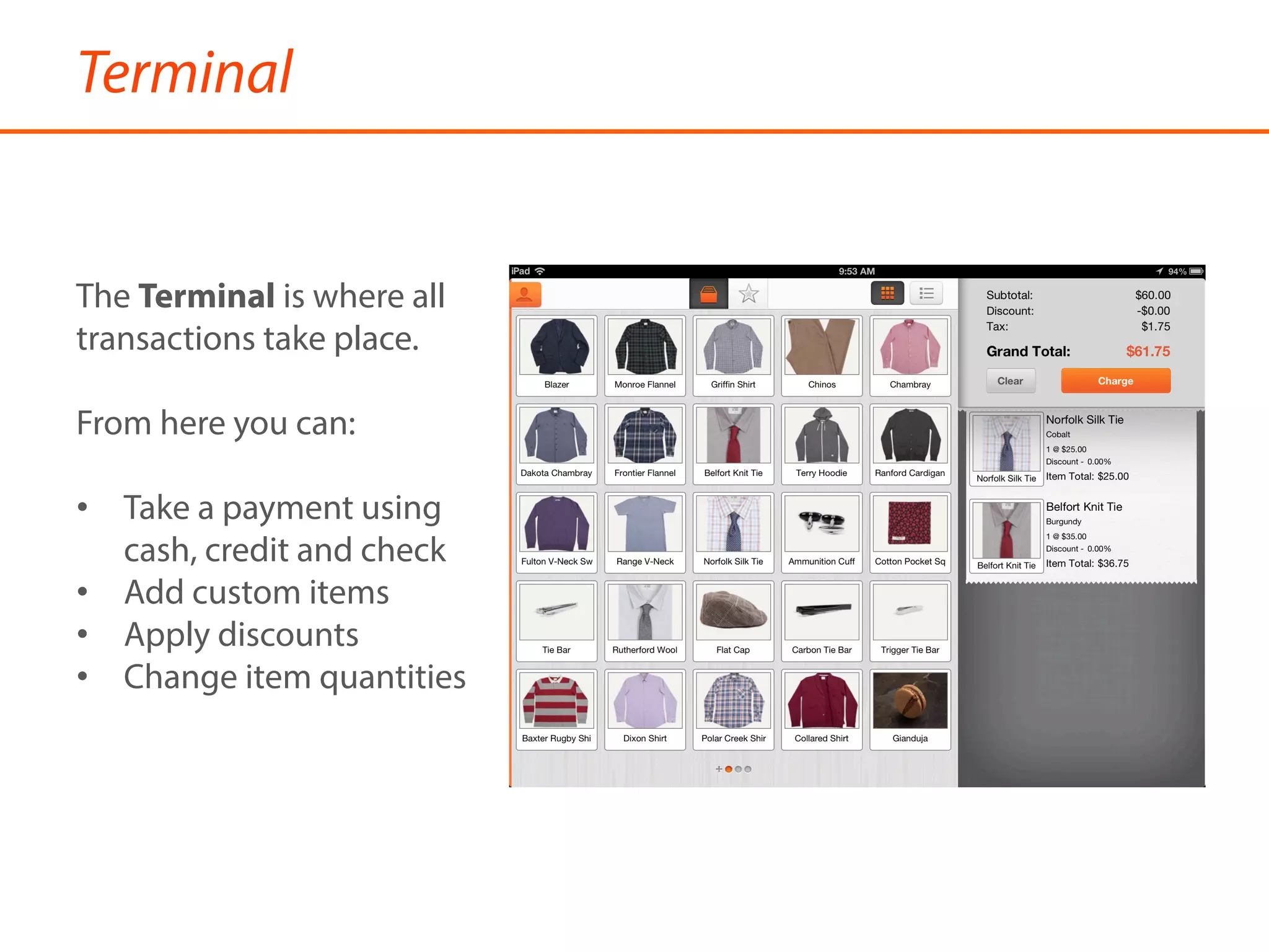 Terminal
The Terminal is where all
transactions take place.
From here you can:
•  Take a payment using
cash, credit and check
•  Add custom items
•  Apply discounts
•  Change item quantities
 