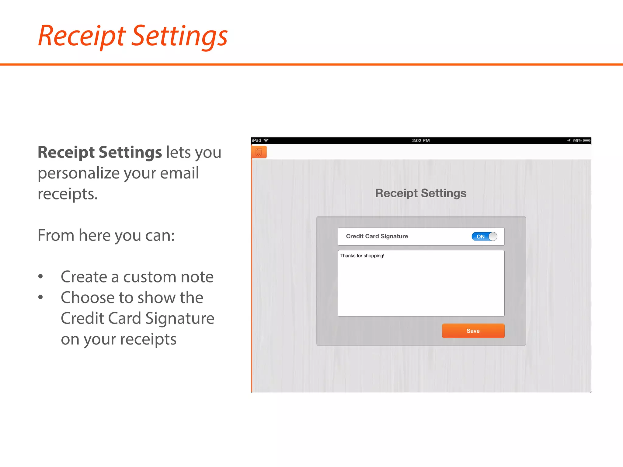 Receipt Settings
Receipt Settings lets you
personalize your email
receipts.
From here you can:
•  Create a custom note
•  Choose to show the
Credit Card Signature
on your receipts
 