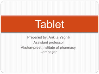 Prepared by: Ankita Yagnik
Assistant professor
Akshar-preet Institute of pharmacy,
Jamnagar
Tablet
 