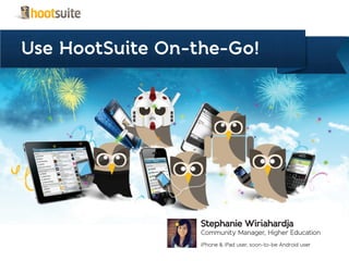 Use HootSuite On-the-Go!
Stephanie Wiriahardja
Community Manager, Higher Education
iPhone & iPad user, soon-to-be Android user
 