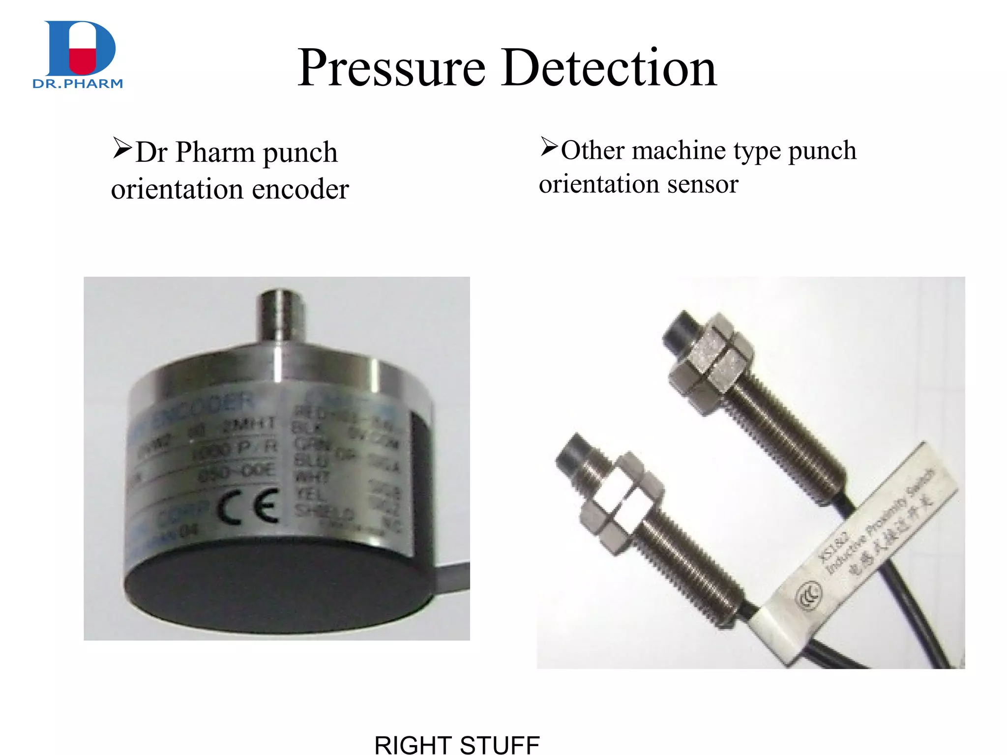 RIGHT STUFF
Pressure Detection
Dr Pharm punch
orientation encoder
Other machine type punch
orientation sensor
 