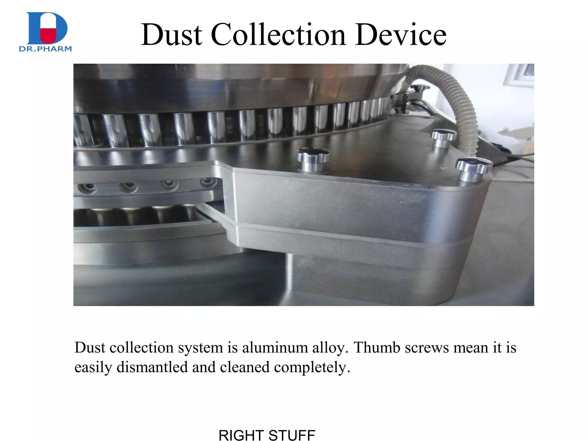 RIGHT STUFF
Dust Collection Device
Dust collection system is aluminum alloy. Thumb screws mean it is
easily dismantled and cleaned completely.
 