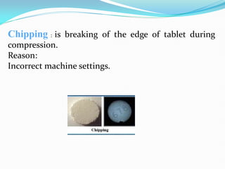 Chipping : is breaking of the edge of tablet during
compression.
Reason:
Incorrect machine settings.
 