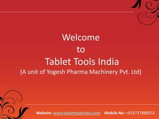 Welcome 
to 
Tablet Tools India 
(A unit of Yogesh Pharma Machinery Pvt. Ltd) 
Website: www.tablettoolsindia.com Mobile No: +919737888555 
 