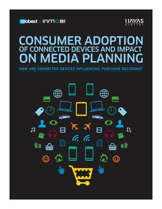 CONSUMER ADOPTION
OF CONNECTED DEVICES AND IMPACT
ON MEDIA PLANNING
HOW ARE CONNECTED DEVICES INFLUENCING PURCHASE DECISIONS?
 