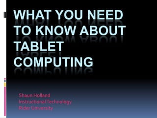 What You Need to Know about Tablet Computing Shaun Holland Instructional Technology Rider University 
