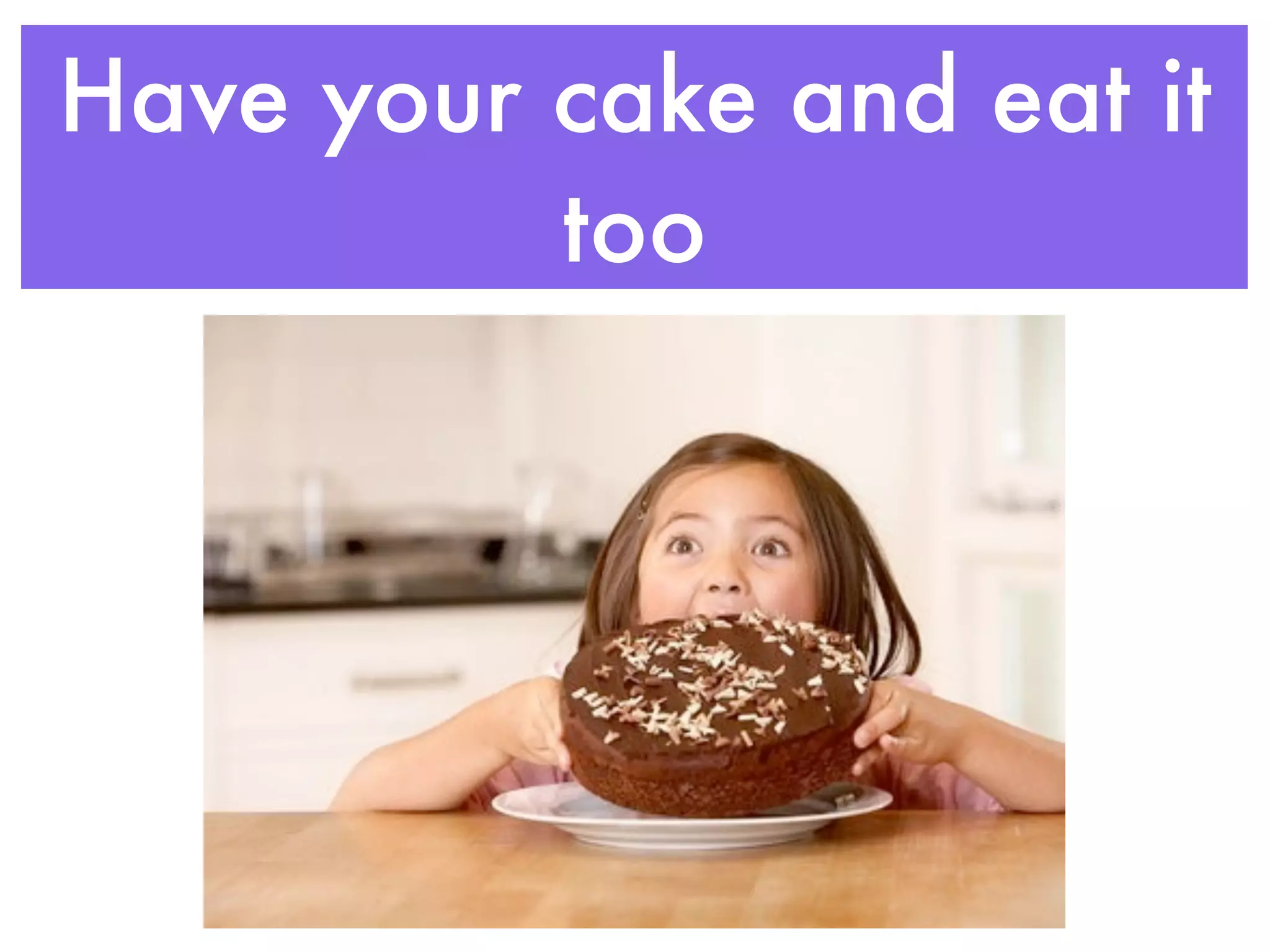Have your cake and eat it
          too
 
