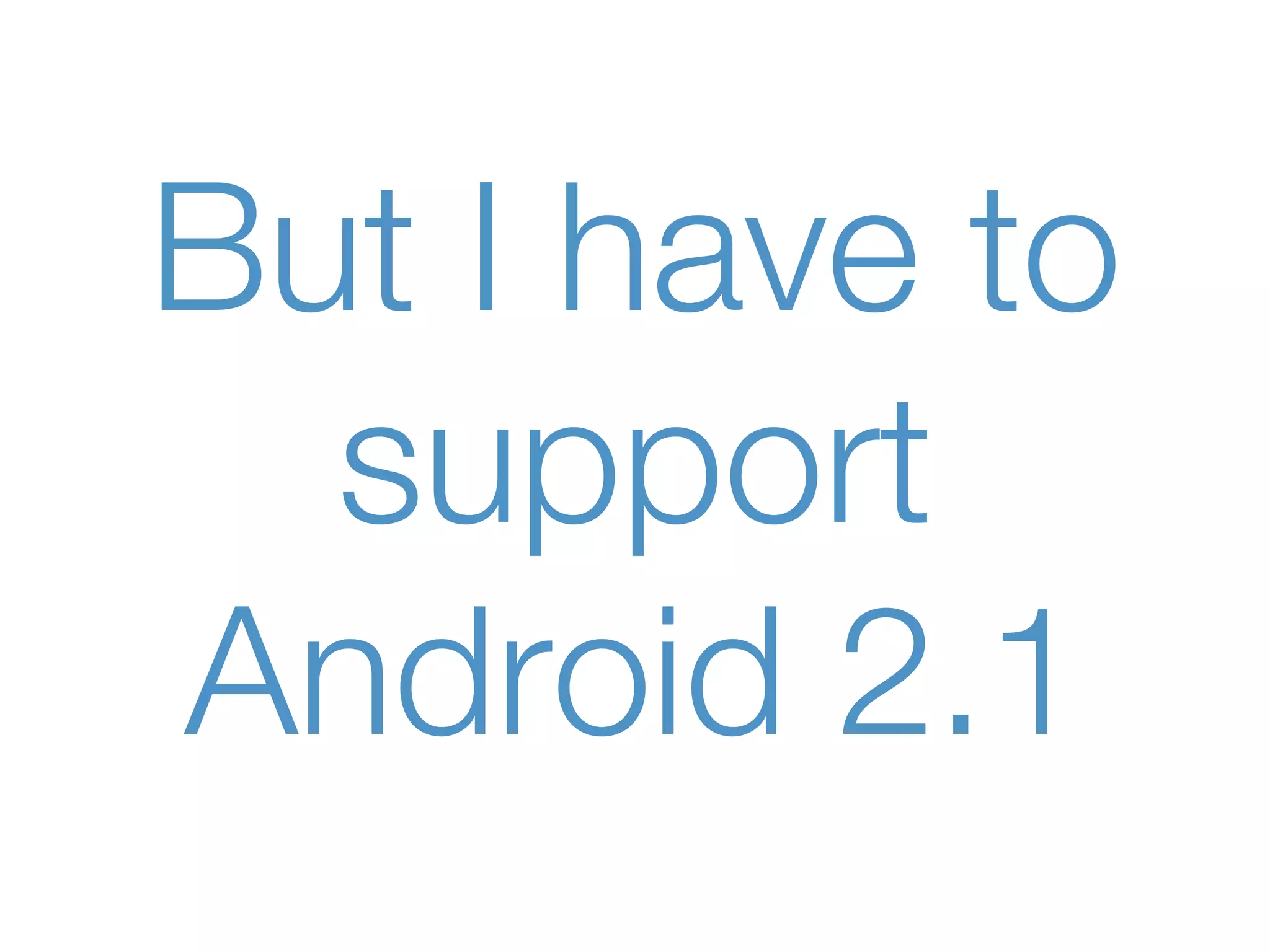 But I have to
  support
Android 2.1
 