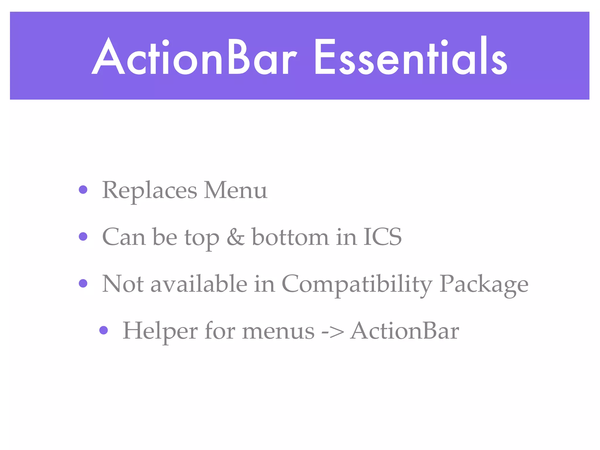ActionBar Essentials

• Replaces Menu
• Can be top & bottom in ICS
• Not available in Compatibility Package
 • Helper for menus -> ActionBar
 
