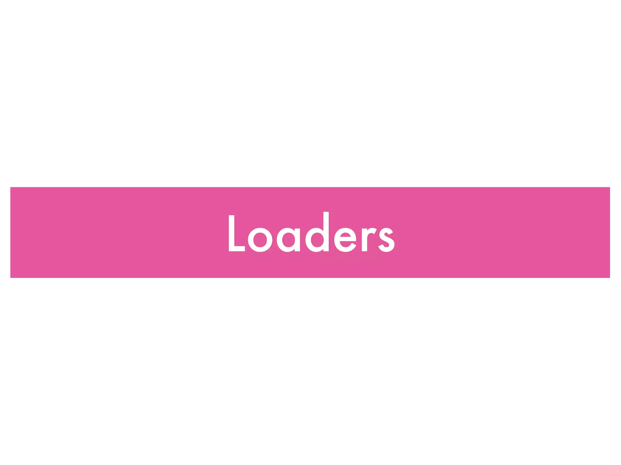 Loaders
 