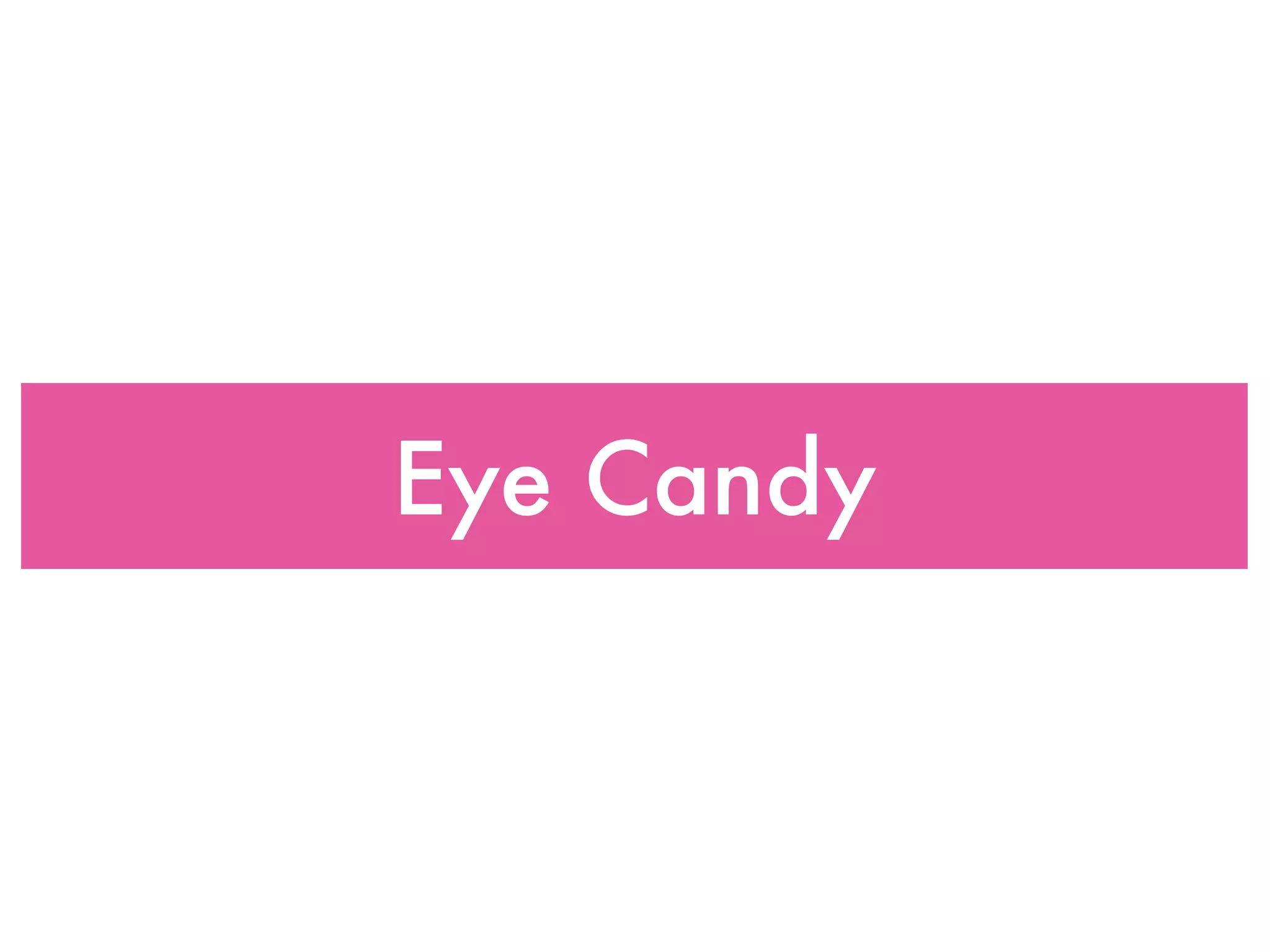 Eye Candy
 
