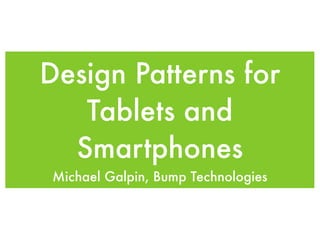 Design Patterns for
   Tablets and
  Smartphones
 Michael Galpin, Bump Technologies
 