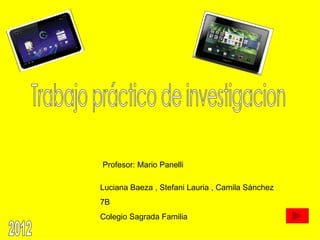 Profesor: Mario Panelli

Luciana Baeza , Stefani Lauria , Camila Sánchez
7B
Colegio Sagrada Familia
 