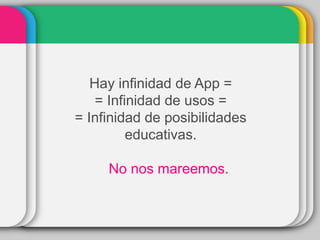 Hay infinidad de App =
= Infinidad de usos =
= Infinidad de posibilidades
educativas.
No nos mareemos.
 