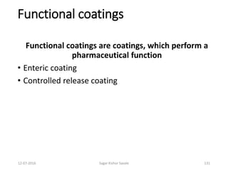 12-07-2016 Sagar Kishor Savale 131
Functional coatings
Functional coatings are coatings, which perform a
pharmaceutical function
• Enteric coating
• Controlled release coating
 