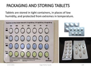 12-07-2016 Sagar Kishor Savale 139
PACKAGING AND STORING TABLETS
Tablets are stored in tight containers, in places of low
humidity, and protected from extremes in temperature.
 