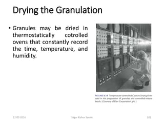 12-07-2016 Sagar Kishor Savale 181
Drying the Granulation
• Granules may be dried in
thermostatically cotrolled
ovens that constantly record
the time, temperature, and
humidity.
 