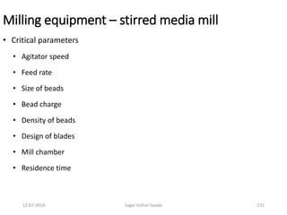 Milling equipment – stirred media mill
• Critical parameters
• Agitator speed
• Feed rate
• Size of beads
• Bead charge
• Density of beads
• Design of blades
• Mill chamber
• Residence time
23112-07-2016 Sagar Kishor Savale
 