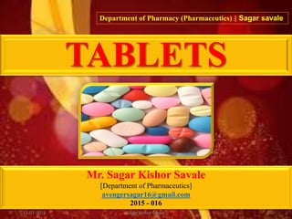 TABLETS
Mr. Sagar Kishor Savale
[Department of Pharmaceutics]
avengersagar16@gmail.com
2015 - 016
Department of Pharmacy (Pharmaceutics) | Sagar savale
112-07-2016 Sagar Kishor Savale
 