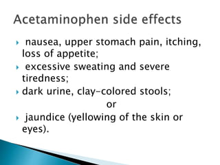  nausea, upper stomach pain, itching,
loss of appetite;
 excessive sweating and severe
tiredness;
 dark urine, clay-colored stools;
or
 jaundice (yellowing of the skin or
eyes).
 