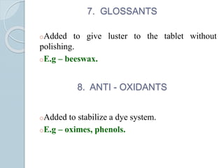 7. GLOSSANTS
oAdded to give luster to the tablet without
polishing.
oE.g – beeswax.
8. ANTI - OXIDANTS
oAdded to stabilize a dye system.
oE.g – oximes, phenols.
 