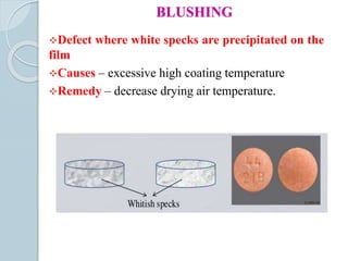 BLUSHING
Defect where white specks are precipitated on the
film
Causes – excessive high coating temperature
Remedy – decrease drying air temperature.
 