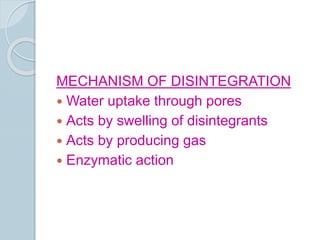 MECHANISM OF DISINTEGRATION
 Water uptake through pores
 Acts by swelling of disintegrants
 Acts by producing gas
 Enzymatic action
 