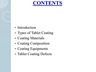 CONTENTS
 Introduction
 Types of Tablet Coating
 Coating Materials
 Coating Composition
 Coating Equipments
 Tablet Coating Defects
 