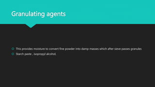 Granulating agents
 This provides moisture to convert fine powder into damp masses which after sieve passes granules
 Starch paste , isopropyl alcohol,
 