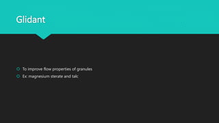 Glidant
 To improve flow properties of granules
 Ex: magnesium sterate and talc
 