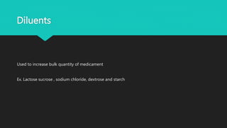 Diluents
Used to increase bulk quantity of medicament
Ex. Lactose sucrose , sodium chloride, dextrose and starch
 