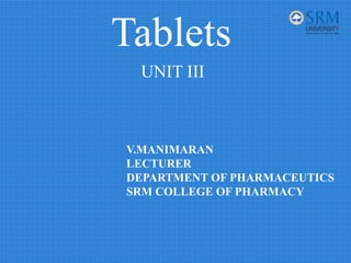 Tablets
V.MANIMARAN
LECTURER
DEPARTMENT OF PHARMACEUTICS
SRM COLLEGE OF PHARMACY
UNIT III
 