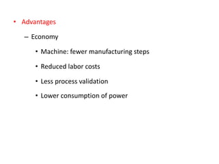 • Advantages
– Economy
• Machine: fewer manufacturing steps
• Reduced labor costs
• Less process validation
• Lower consumption of power
 