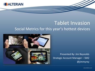 Tablet Invasion
Social Metrics for this year’s hottest devices




                              Presented By: Jim Reynolds
                       Strategic Account Manager – SM2
                                              @jimmyrey
 