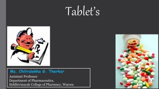 Tablet’s
Ms. Chitralekha G. Therkar
Assistant Professor
Department of Pharmaceutics,
Siddhivinayak College of Pharmacy, Warora
 