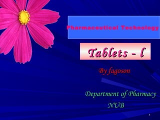 11
Tablets - lTablets - l
By fagosonBy fagoson
Department of PharmacyDepartment of Pharmacy
NUBNUB
Pharmaceutical Technology
 