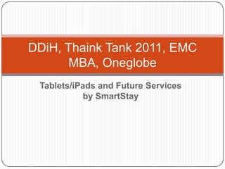 Tablets/iPads and Future Services by SmartStay DDiH, Thaink Tank 2011, EMC MBA, Oneglobe 